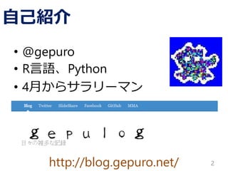 http://blog.gepuro.net/
自己紹介
• @gepuro
• R言語、Python
• 4月からサラリーマン
2
 