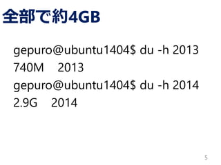 全部で約4GB
gepuro@ubuntu1404$ du -h 2013
740M 2013
gepuro@ubuntu1404$ du -h 2014
2.9G 2014
5
 