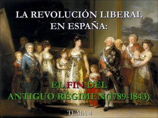 LA REVOLUCIÓN LIBERALLA REVOLUCIÓN LIBERAL
EN ESPAÑA:EN ESPAÑA:
ELEL FINFIN DELDEL
ANTIGUO RÉGIMEN(1789-1843)ANTIGUO RÉGIMEN(1789-1843)
TEMA 4TEMA 4
 
