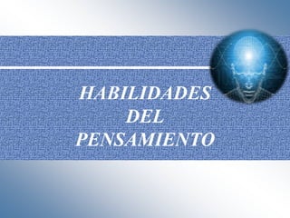 HABILIDADES
DEL
PENSAMIENTO
 