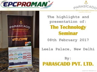 Copyright © 2015 PARASCADD Pvt. Ltd.
The highlights and
presentation of:
The Technology
Seminar
08th February 2017
Leela Palace, New Delhi
By:
PARASCADD PVT. LTD.
 