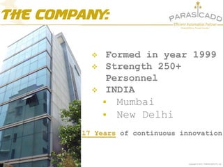 Copyright © 2015 PARASCADD Pvt. Ltd.
The Company:
 Formed in year 1999
 Strength 250+
Personnel
 INDIA
 Mumbai
 New D...