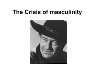 The Crisis of masculinity 