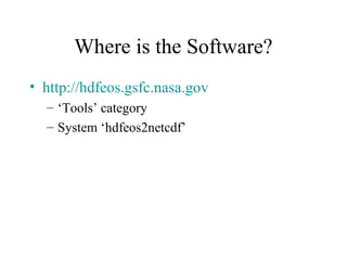Where is the Software?
• http://hdfeos.gsfc.nasa.gov
– ‘Tools’ category
– System ‘hdfeos2netcdf’

 