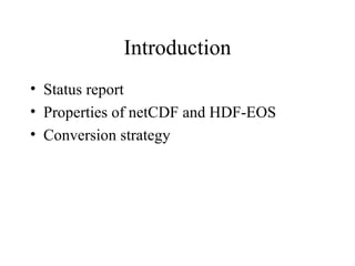 Introduction
• Status report
• Properties of netCDF and HDF-EOS
• Conversion strategy

 