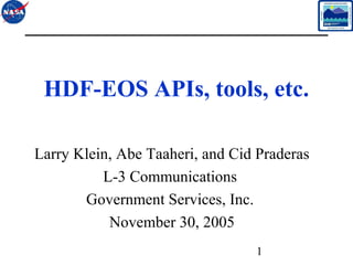 HDF-EOS APIs, tools, etc.
Larry Klein, Abe Taaheri, and Cid Praderas
L-3 Communications
Government Services, Inc.
November 30, 2005
1

 