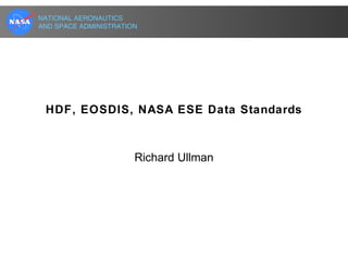 NATIONAL AERONAUTICS
AND SPACE ADMINISTRATION

HDF, EOSDIS, NASA ESE Data Standards

Richard Ullman

 