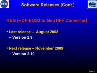 Software Releases (Cont.)
HEG (HDF-EOS2 to GeoTIFF Converter):
• Last release – August 2008
– Version 2.9
• Next release – November 2009
– Version 2.10

Page 14

 