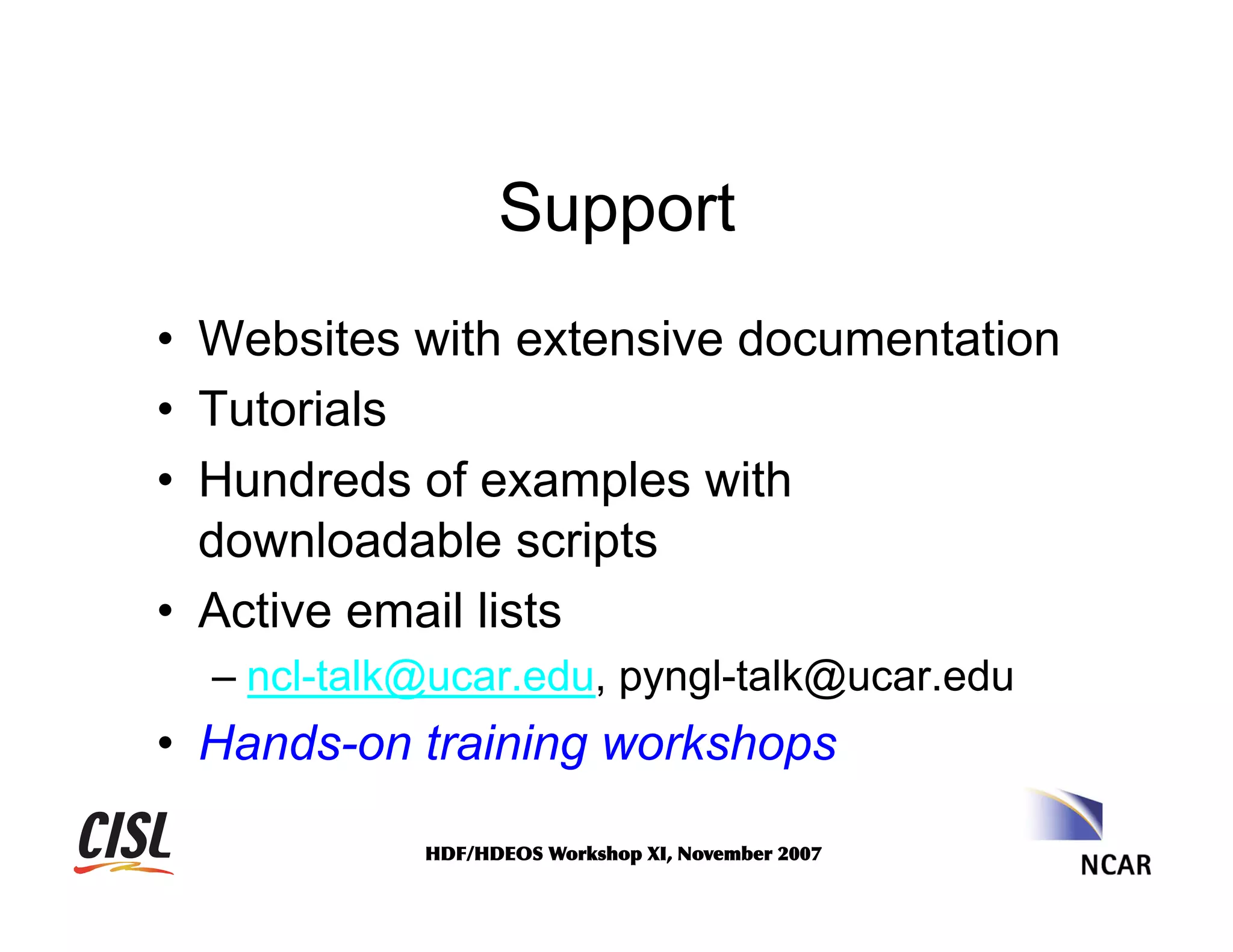 Support
•  Websites with extensive documentation
•  Tutorials
•  Hundreds of examples with
downloadable scripts
•  Active email lists
–  ncl-talk@ucar.edu, pyngl-talk@ucar.edu

•  Hands-on training workshops
HDF/HDEOS	
 Workshop	
 XI,	
 November	
 2007	
 

 