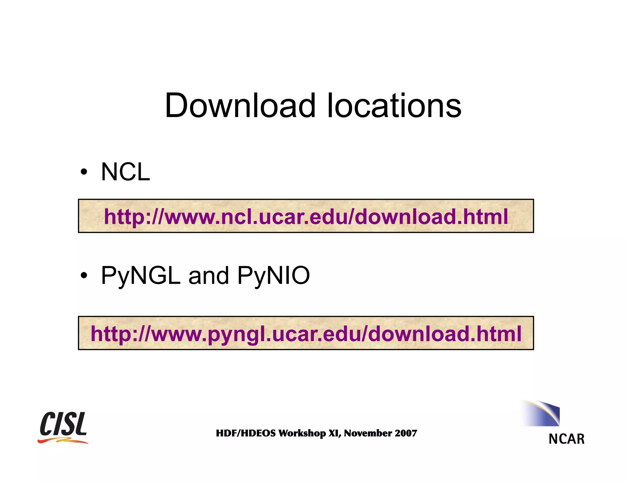 Download locations
•  NCL
http://www.ncl.ucar.edu/download.html

•  PyNGL and PyNIO
http://www.pyngl.ucar.edu/download.html

HDF/HDEOS	
 Workshop	
 XI,	
 November	
 2007	
 

 