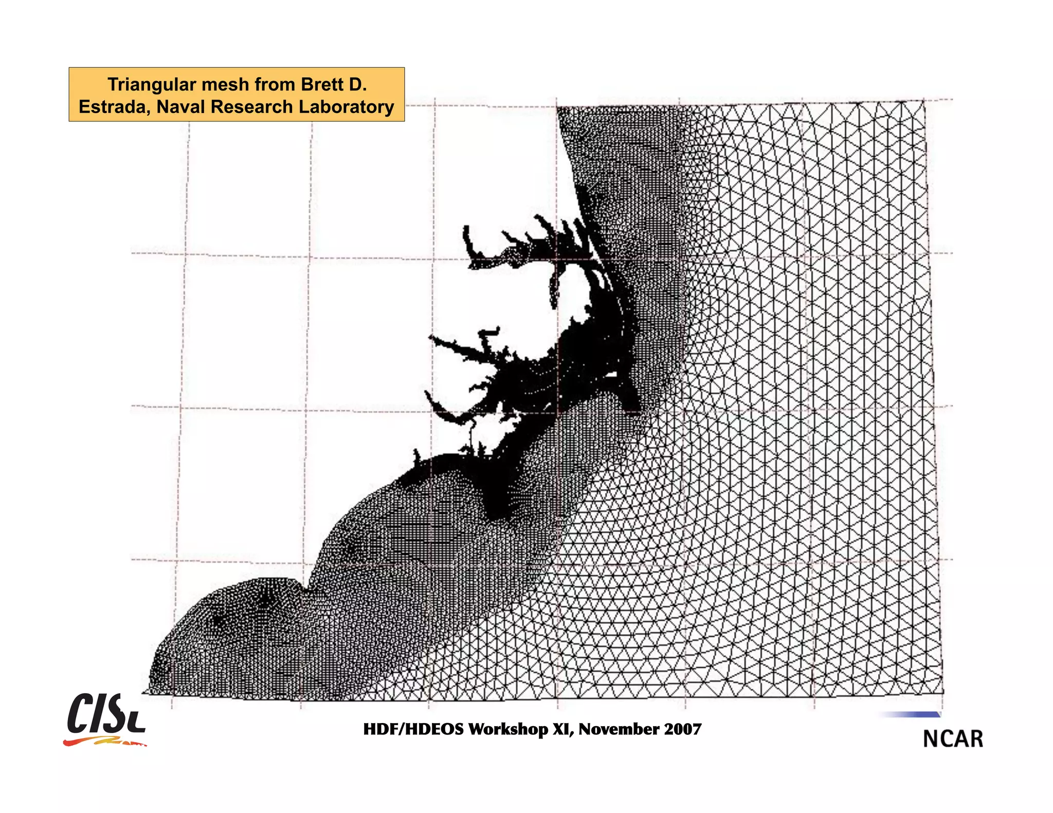 Triangular mesh from Brett D.
Estrada, Naval Research Laboratory

HDF/HDEOS	
 Workshop	
 XI,	
 November	
 2007	
 

Grid from Brett D. Estrada, Naval Research Laboratory

 