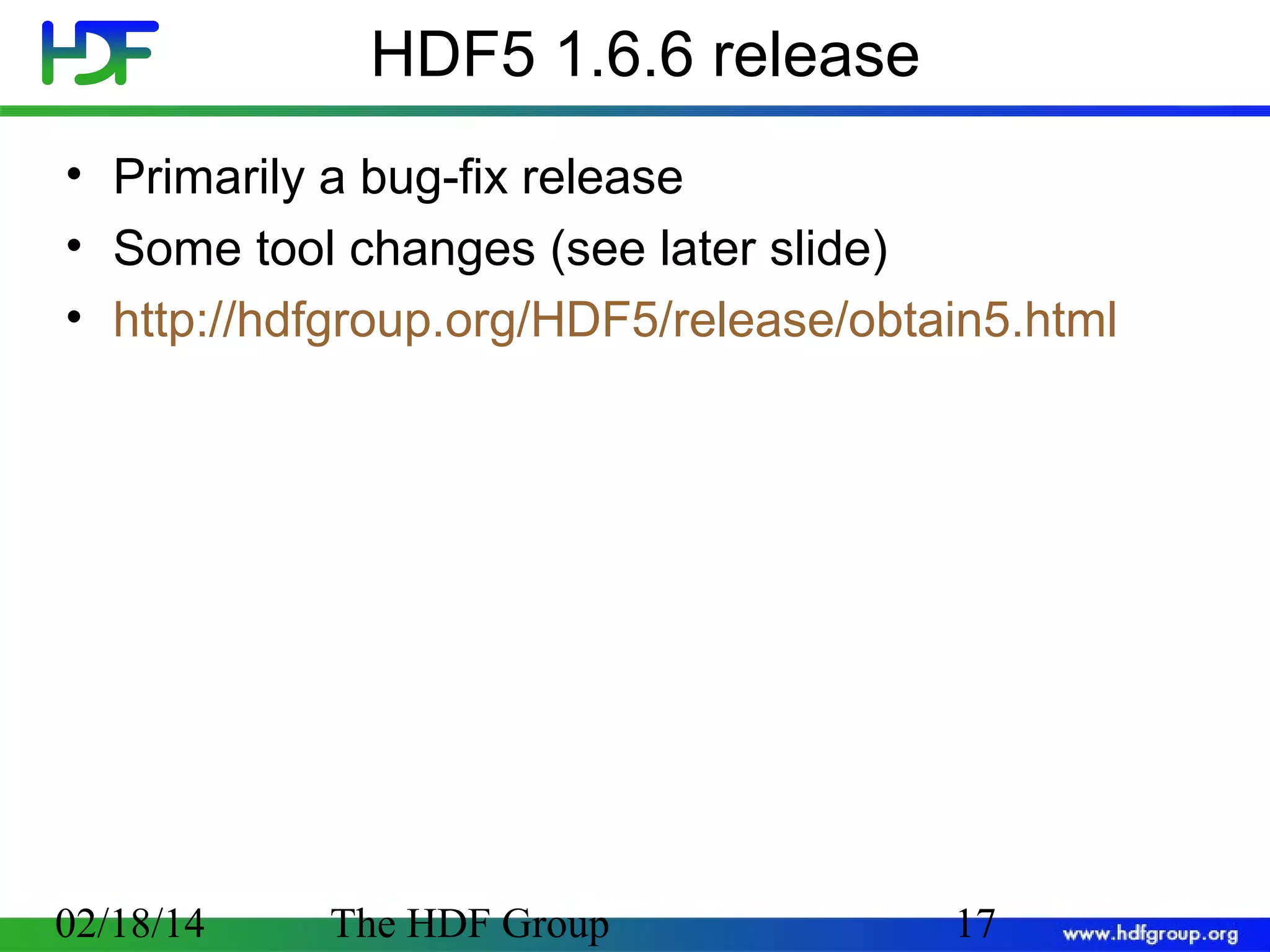 HDF5 1.6.6 release
• Primarily a bug-fix release
• Some tool changes (see later slide)
• http://hdfgroup.org/HDF5/release/obtain5.html

02/18/14

The HDF Group

17

 