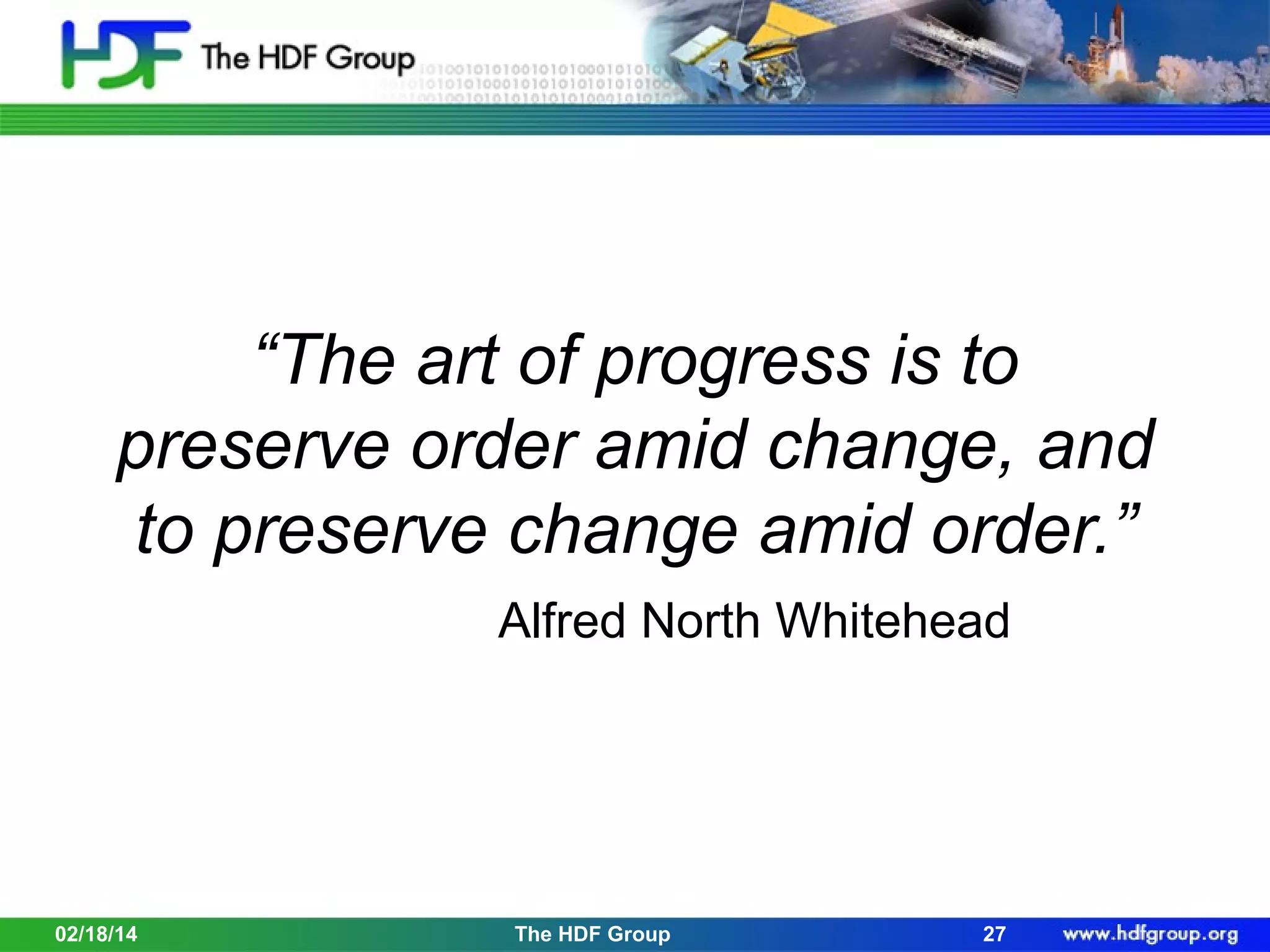 “The art of progress is to
preserve order amid change, and
to preserve change amid order.”
Alfred North Whitehead

02/18/14

The HDF Group

27

 