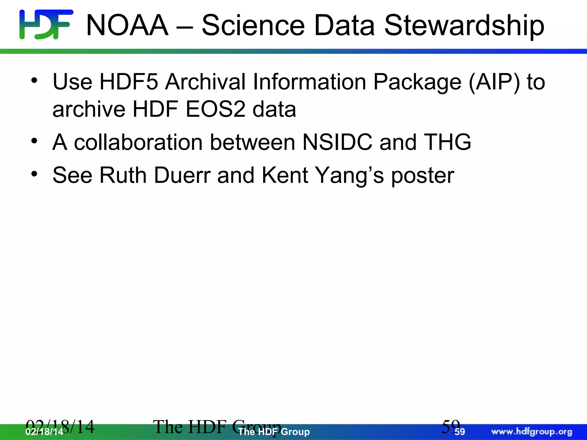 NOAA – Science Data Stewardship
• Use HDF5 Archival Information Package (AIP) to
archive HDF EOS2 data
• A collaboration between NSIDC and THG
• See Ruth Duerr and Kent Yang’s poster

02/18/14
02/18/14

The HDF GroupGroup
The HDF

59
59

 