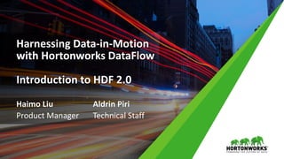 Harnessing Data-in-Motion
with Hortonworks DataFlow
Introduction to HDF 2.0
Haimo Liu
Product Manager
Aldrin Piri
Technical Staff
 