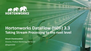 1 © Hortonworks Inc. 2011–2018. All rights reserved
Hortonworks DataFlow (HDF) 3.3
Taking Stream Processing to the next level
Dinesh Chandrasekhar
Director, Product Marketing, HDF & IoT
@AppInt4All
 