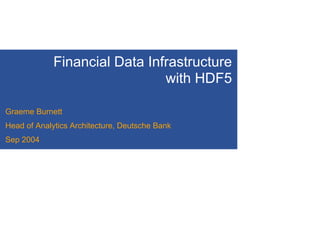 Financial Data Infrastructure
                               with HDF5

Graeme Burnett
Head of Analytics Architecture, Deutsche Bank
Sep 2004
 