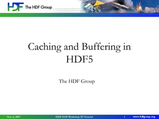 Caching and Buffering in
HDF5
The HDF Group

Nov. 6, 2007

HDF-EOS Workshop XI Tutorial

1

 