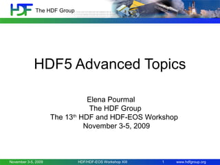 The HDF Group

HDF5 Advanced Topics
Elena Pourmal
The HDF Group
The 13th HDF and HDF-EOS Workshop
November 3-5, 2009

November 3-5, 2009

HDF/HDF-EOS Workshop XIII

1

www.hdfgroup.org

 