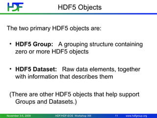 www.hdfgroup.org
HDF5 Objects
• HDF5 Group: A grouping structure containing
zero or more HDF5 objects
• HDF5 Dataset: Raw ...