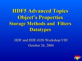 HDF5 Advanced Topics
Object’s Properties
Storage Methods and Filters
Datatypes
HDF and HDF-EOS Workshop VIII
October 26, 2004
1

HDF

 