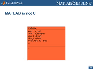 MATLAB is not C

mxArray
void * p_real
void * p_complex
size_t dims[]
size_t ndims
mxCLASS_ID type
...
...

16

 