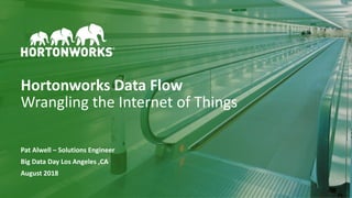 1 © Hortonworks Inc. 2011 – 2017. All Rights Reserved
Hortonworks Data Flow
Wrangling the Internet of Things
Pat Alwell – Solutions Engineer
Big Data Day Los Angeles ,CA
August 2018
 