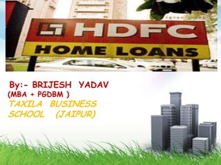 HOME LOANS




                  HDFC
                 HOME LOANS
By:- BRIJESH YADAV
(MBA + PGDBM )
TAXILA BUSINESS
SCHOOL (JAIPUR)        BY:- BRIJESH
                         YADAV
 