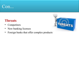 Con...
Threats
• Competitors
• New banking licenses
• Foreign banks that offer complex products
 