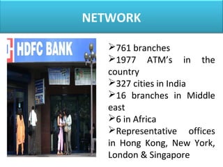 NETWORK
761 branches
1977 ATM’s in the
country
327 cities in India
16 branches in Middle
east
6 in Africa
Representative offices
in Hong Kong, New York,
London & Singapore
 