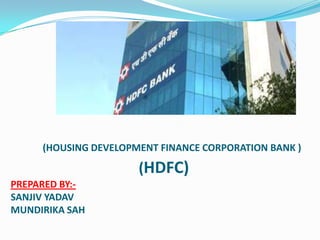(HOUSING DEVELOPMENT FINANCE CORPORATION BANK )

                      (HDFC)
PREPARED BY:-
SANJIV YADAV
MUNDIRIKA SAH
 