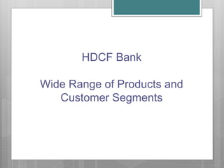 HDCF Bank
Wide Range of Products and
Customer Segments
 