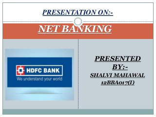 NET BANKING
PRESENTED
BY:-
SHALVI MAHAWAL
12BBA017(I)
PRESENTATION ON:-
 