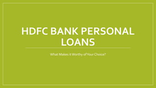 HDFC BANK PERSONAL
LOANS
What Makes itWorthy ofYour Choice?
 