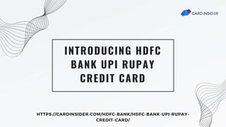 INTRODUCING HDFC
BANK UPI RUPAY
CREDIT CARD
HTTPS://CARDINSIDER.COM/HDFC-BANK/HDFC-BANK-UPI-RUPAY-
CREDIT-CARD/
 
