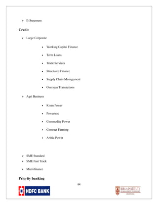

E-Statement

Credit


Large Corporate
•
•

Term Loans

•

Trade Services

•

Structured Finance

•

Supply Chain Management

•


Working Capital Finance

Overseas Transactions

Agri Business
•

Kisan Power

•

Powertrac

•

Commodity Power

•

Contract Farming

•

Arthia Power



SME Standard



SME Fast Track



Microfinance

Priority banking
64

 