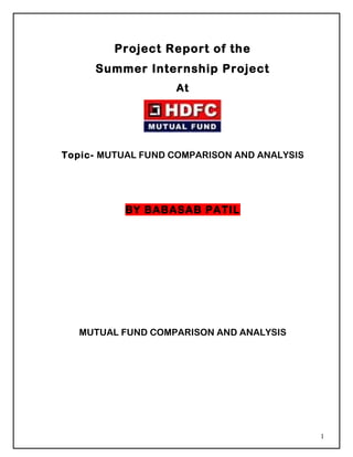 Project Report of the
Summer Internship Project
At
Topic- MUTUAL FUND COMPARISON AND ANALYSIS
BY BABASAB PATIL
MUTUAL FUND COMPARISON AND ANALYSIS
1
 