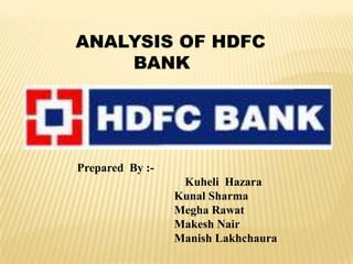 ANALYSIS OF HDFC
BANK
Prepared By :-
Kuheli Hazara
Kunal Sharma
Megha Rawat
Makesh Nair
Manish Lakhchaura
 