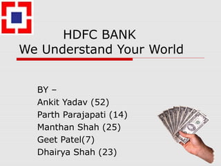 HDFC BANK
We Understand Your World
BY –
Ankit Yadav (52)
Parth Parajapati (14)
Manthan Shah (25)
Geet Patel(7)
Dhairya Shah (23)
 