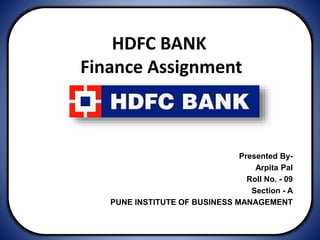 HDFC BANK
Finance Assignment
PresentedPresented By-
Arpita Pal
Roll No. - 09
Section - A
PUNE INSTITUTE OF BUSINESS MANAGEMENT
 