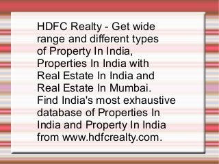 HDFC Realty - Get wide
range and different types
of Property In India,
Properties In India with
Real Estate In India and
Real Estate In Mumbai.
Find India's most exhaustive
database of Properties In
India and Property In India
from www.hdfcrealty.com.
 