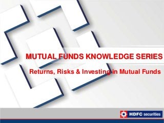 MUTUAL FUNDS KNOWLEDGE SERIES
Returns, Risks & Investing in Mutual Funds
 