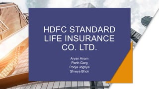 HDFC STANDARD
LIFE INSURANCE
CO. LTD.
Aryan Anam
Parth Garg
Pooja Jogriya
Shreya Bhoir
 