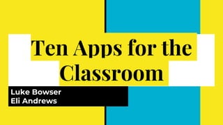 Ten Apps for the
Classroom
Luke Bowser
Eli Andrews
 