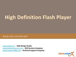 www.hdflvplayer.net High Definition Flash Player www.platoon.in  - Web Design Studio www.webstreetsmart.com – SEO Services Company www.support1000.com – Technical Support Company 