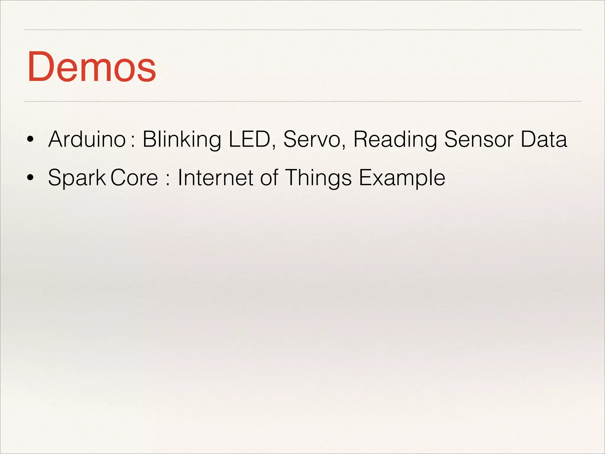Demos 
• Arduino : Blinking LED, Servo, Reading Sensor Data 
• Spark Core : Internet of Things Example 
! 
! 
 