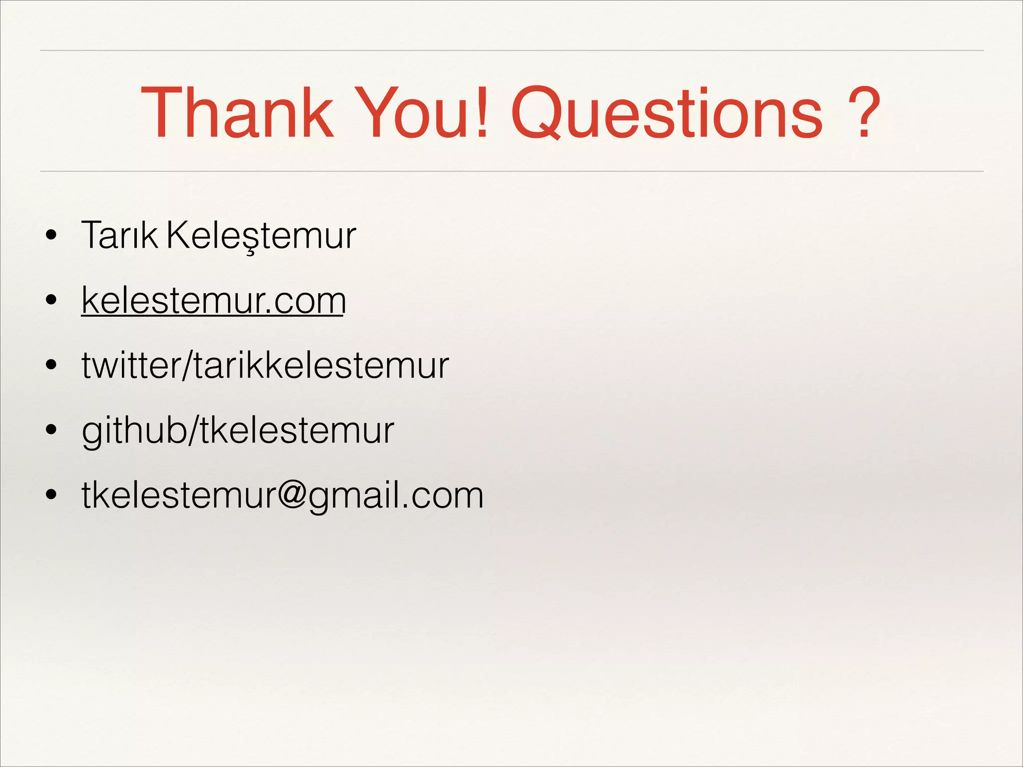 Thank You! Questions ? 
• Tarık Keleştemur 
• kelestemur.com 
• twitter/tarikkelestemur 
• github/tkelestemur 
• tkelestemur@gmail.com 
! 
! 
