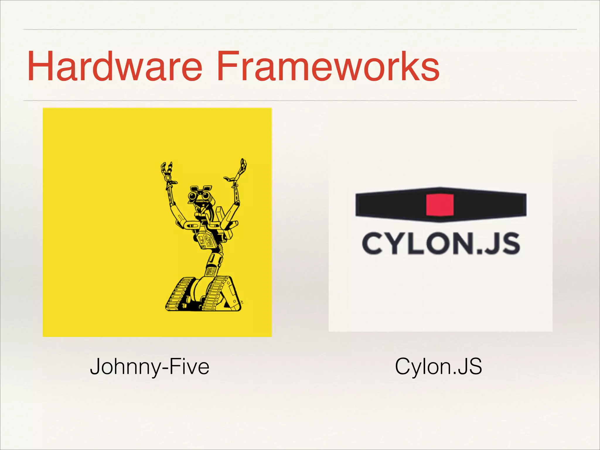 Hardware Frameworks 
! 
! 
! 
! 
! 
Johnny-Five Cylon.JS 
 