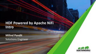 HDF Powered by Apache NiFi
Intro
Milind Pandit
Solutions Engineer
 