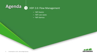 2 © Hortonworks Inc. 2011 – 2016. All Rights Reserved
Agenda HDF 2.0: Flow Management
– NiFi basics
– NiFi use cases
– NiFi demos
 